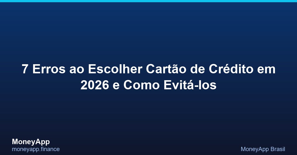 7 Erros Ao Escolher CartãO De CréDito Em 2026 (E Como
