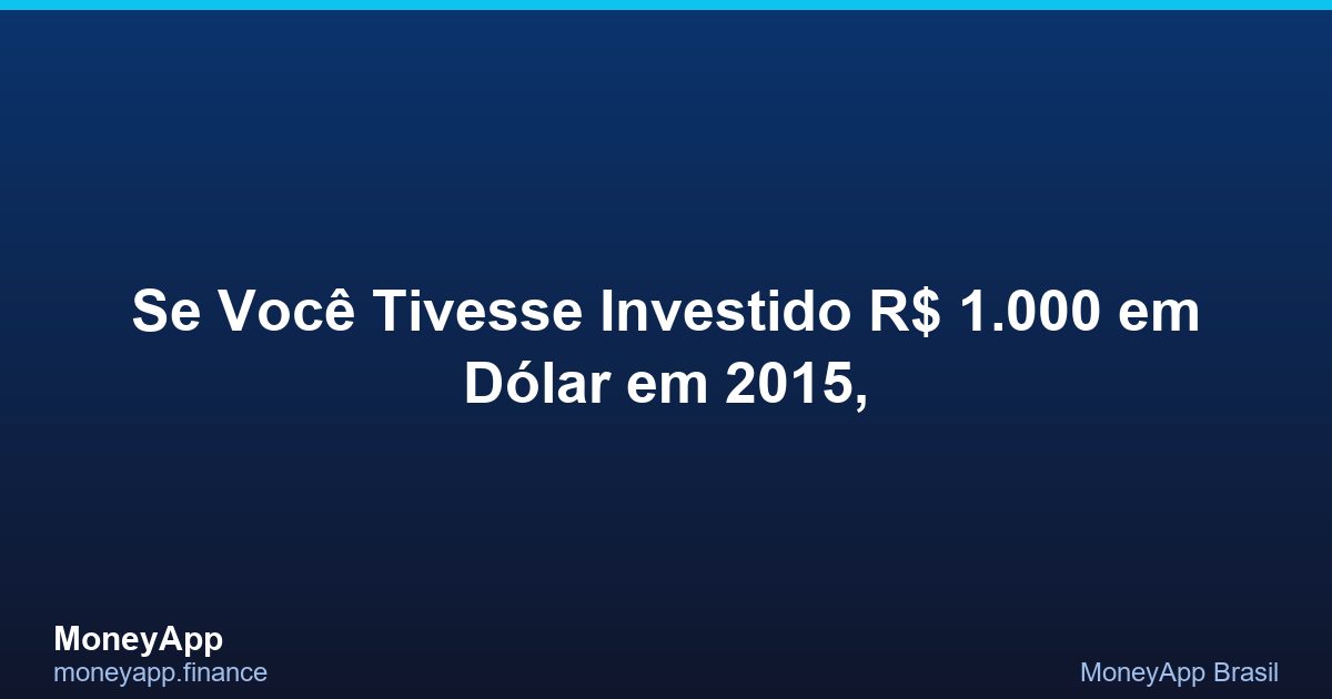 Se Você Tivesse Investido R$ 1.000 Em DóLar Em 2015,