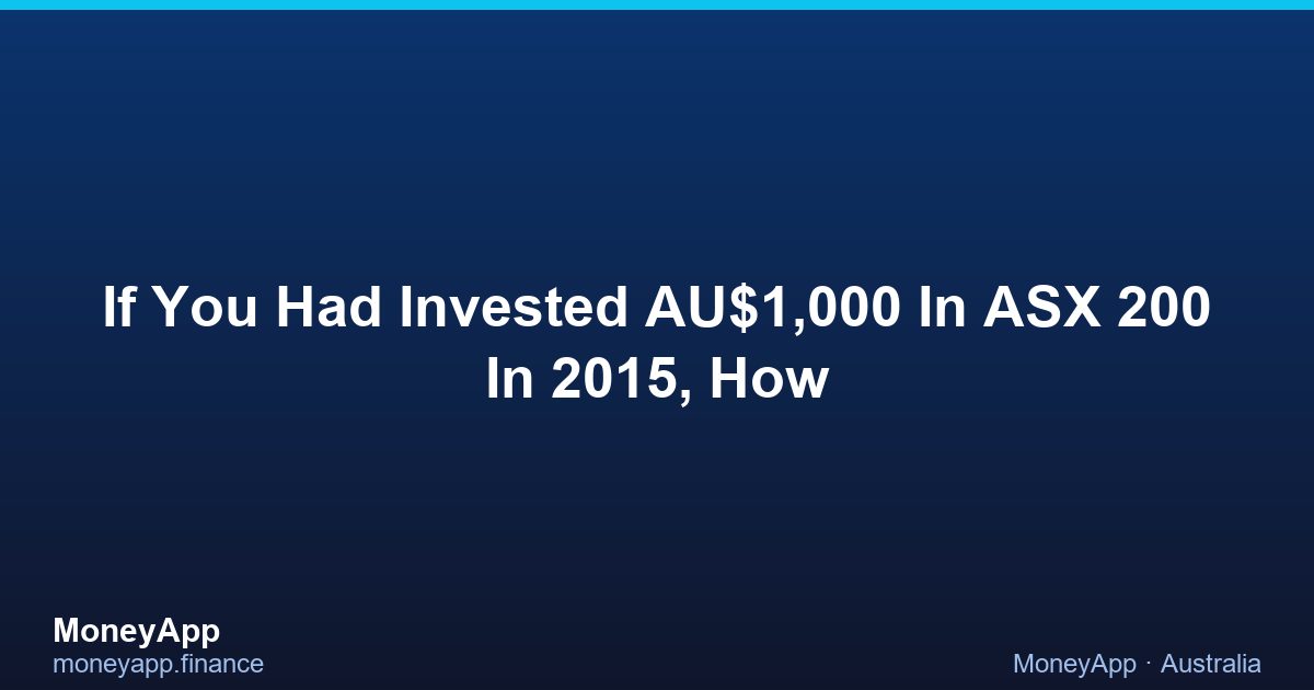 If You Had Invested AU$1,000 In ASX 200 In 2015, How