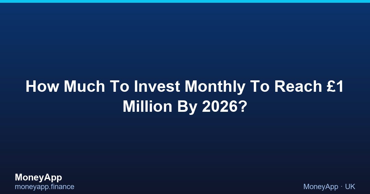 How Much To Invest Monthly To Reach £1 Million By 2026?