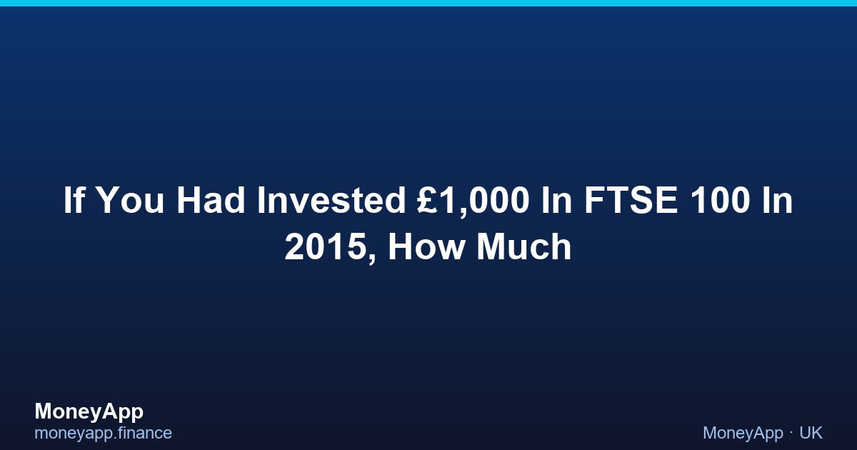If You Had Invested £1,000 In FTSE 100 In 2015, How Much