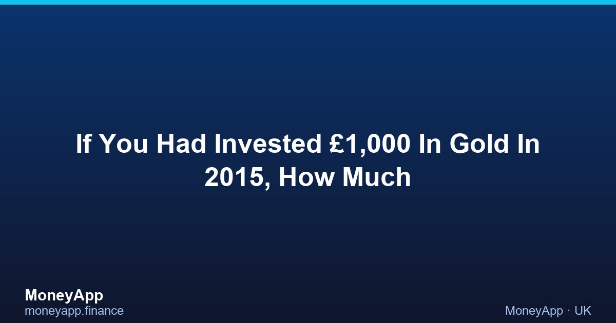 If You Had Invested £1,000 In Gold In 2015, How Much