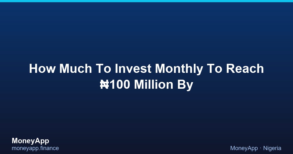 How Much To Invest Monthly To Reach ₦100 Million By