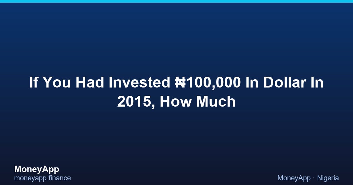 If You Had Invested ₦100,000 In Dollar In 2015, How Much
