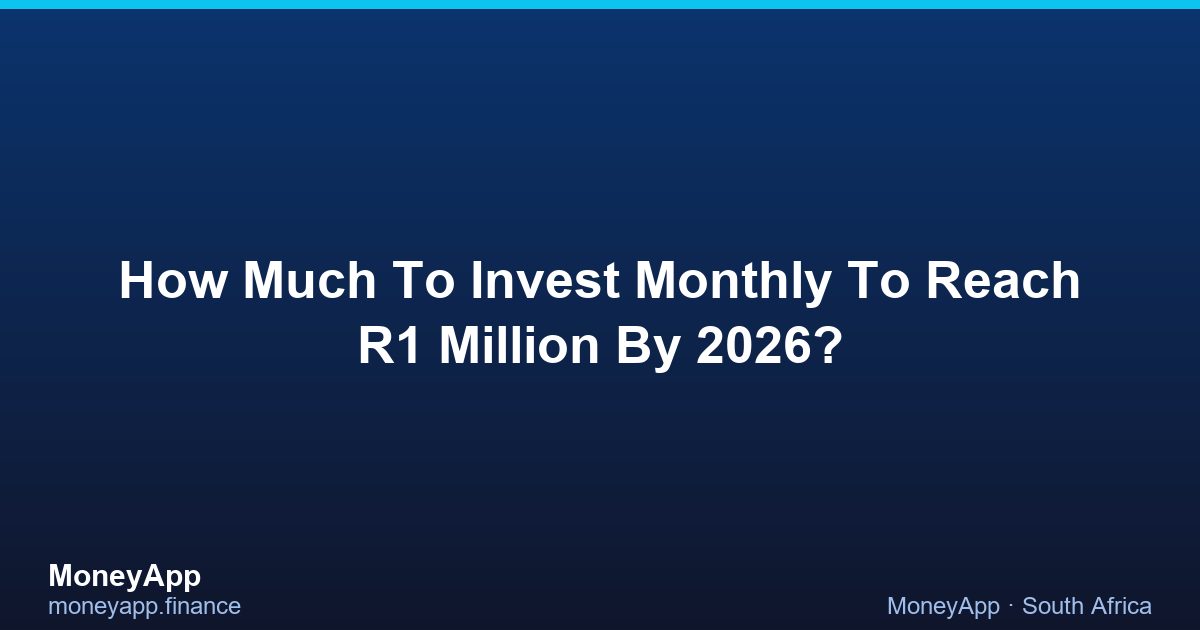How Much To Invest Monthly To Reach R1 Million By 2026?