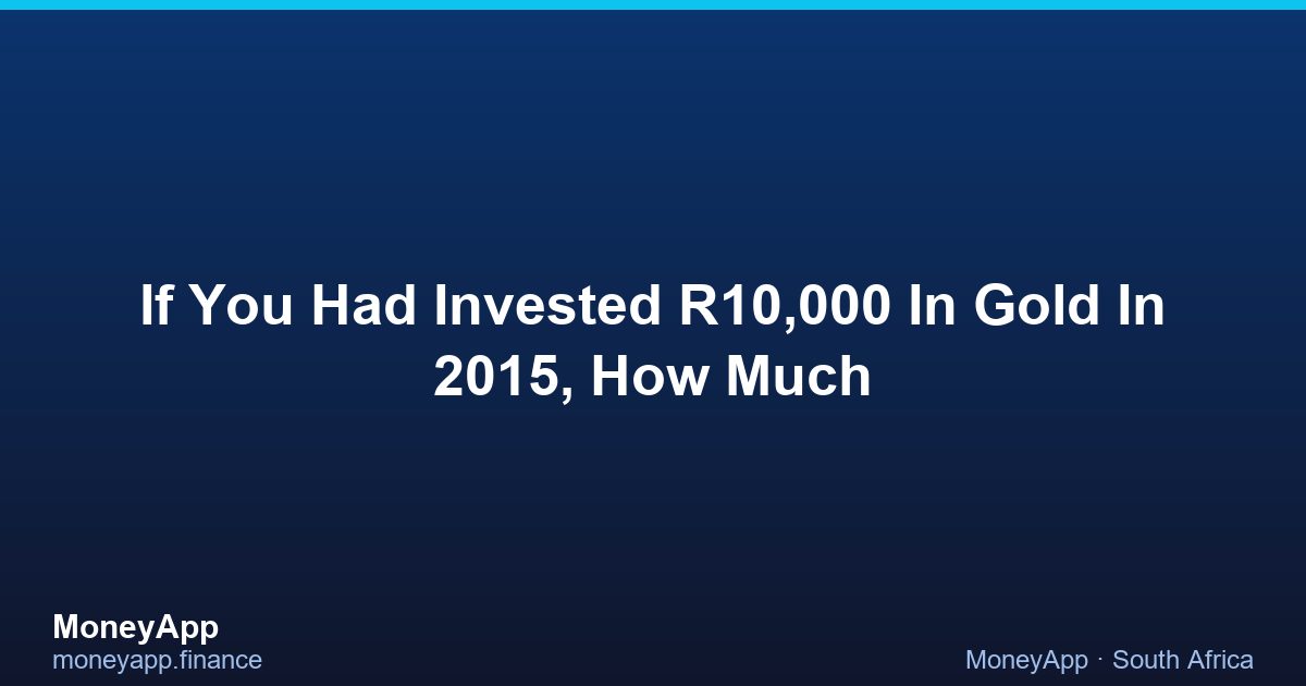 If You Had Invested R10,000 In Gold In 2015, How Much
