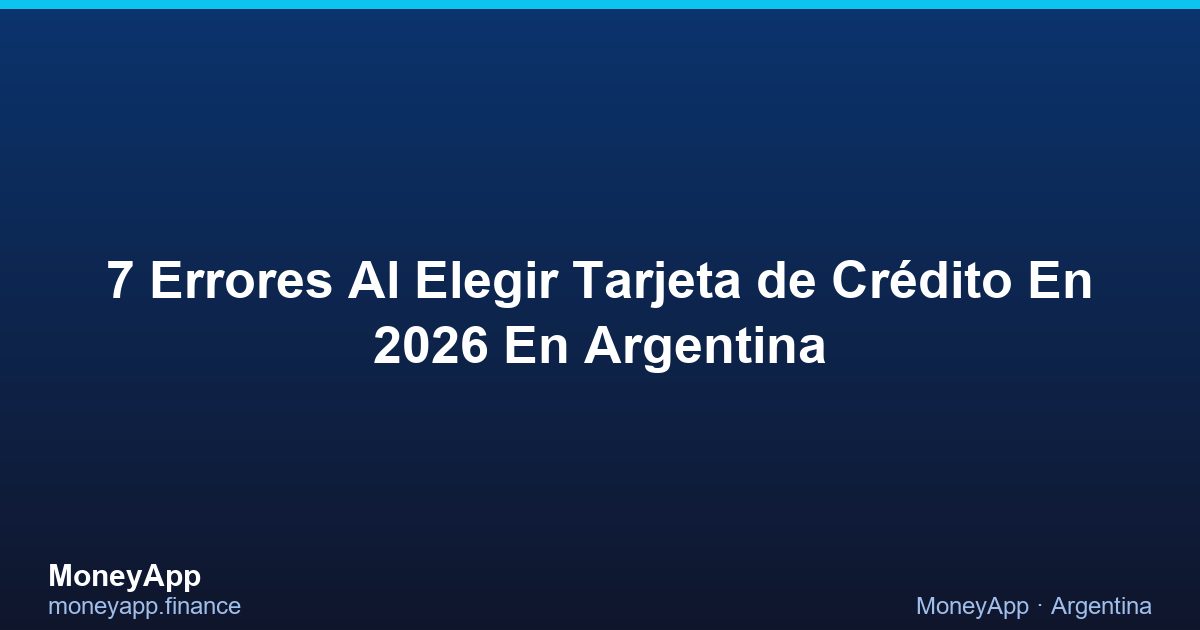 7 Errores Al Elegir Tarjeta De CréDito En 2026 En Argentina
