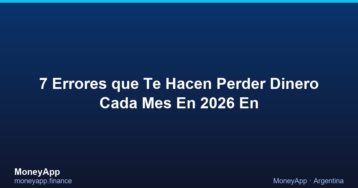 7 Errores Que Te Hacen Perder Dinero Cada Mes En 2026 En