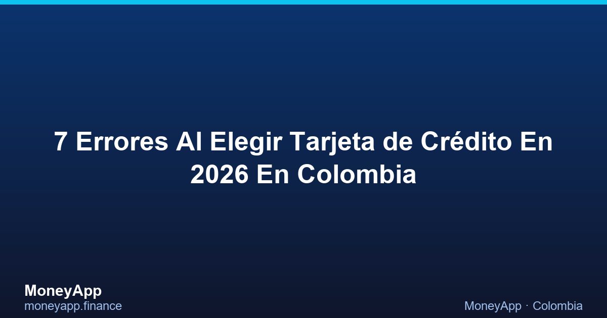 7 Errores Al Elegir Tarjeta De CréDito En 2026 En Colombia