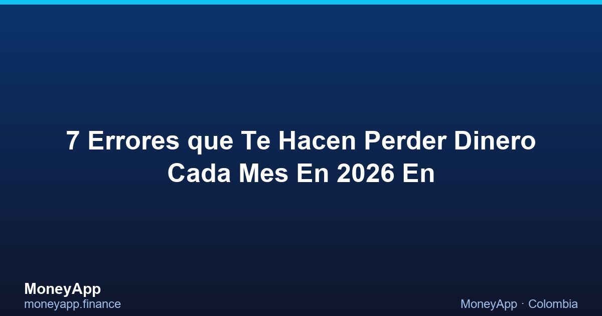7 Errores Que Te Hacen Perder Dinero Cada Mes En 2026 En
