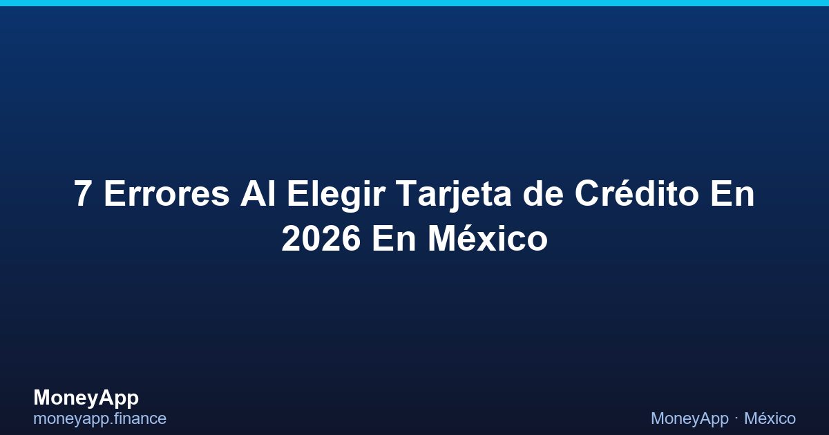 7 Errores Al Elegir Tarjeta De CréDito En 2026 En MéXico