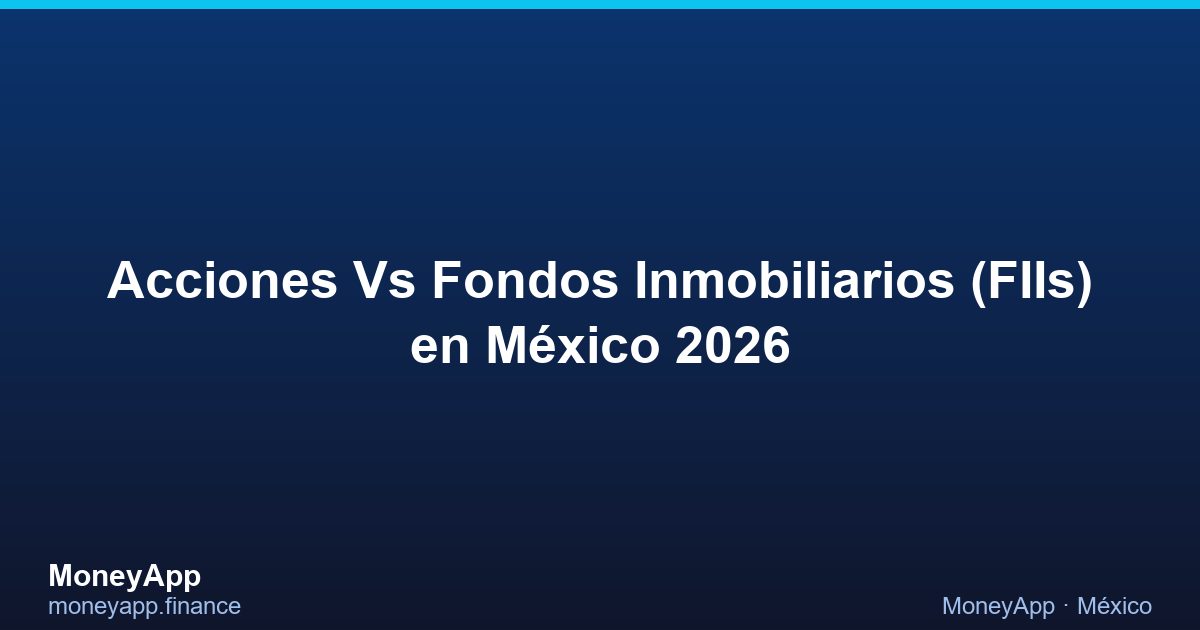 Acciones Vs Fondos Inmobiliarios (FIIs) en México 2026