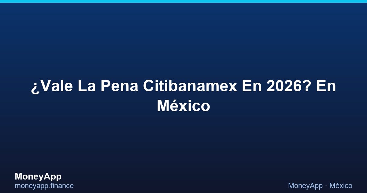 ¿Vale La Pena Citibanamex En 2026? En MéXico