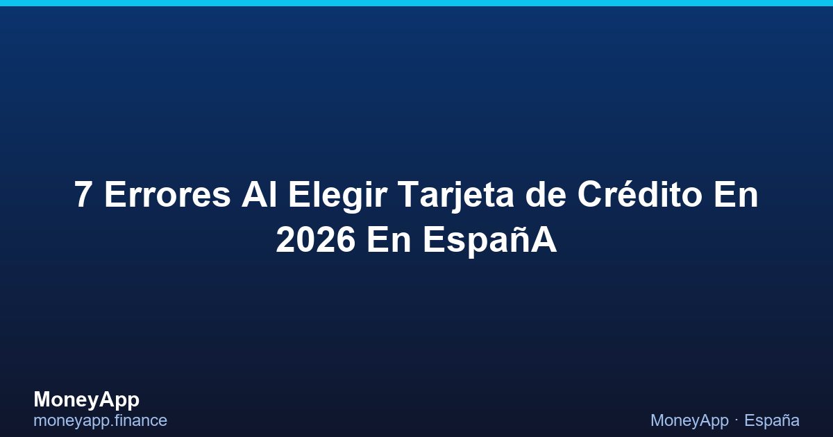 7 Errores Al Elegir Tarjeta De CréDito En 2026 En EspañA