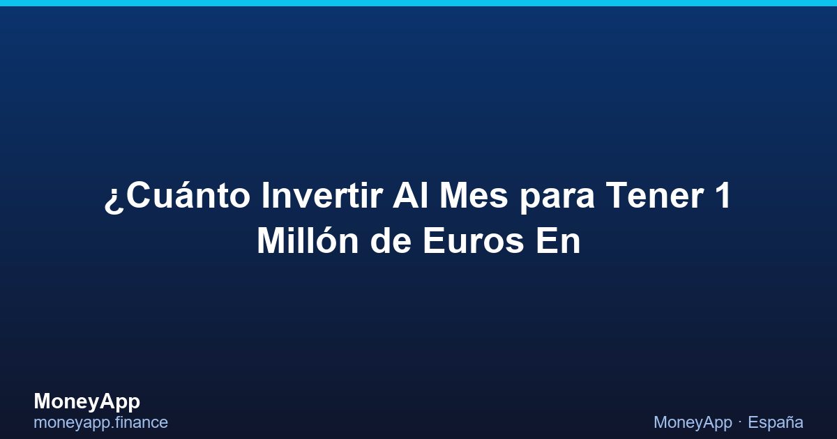 ¿CuáNto Invertir Al Mes Para Tener 1 MillóN De Euros En