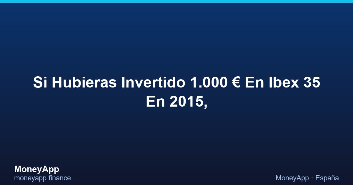 Si Hubieras Invertido 1.000 € En Ibex 35 En 2015,