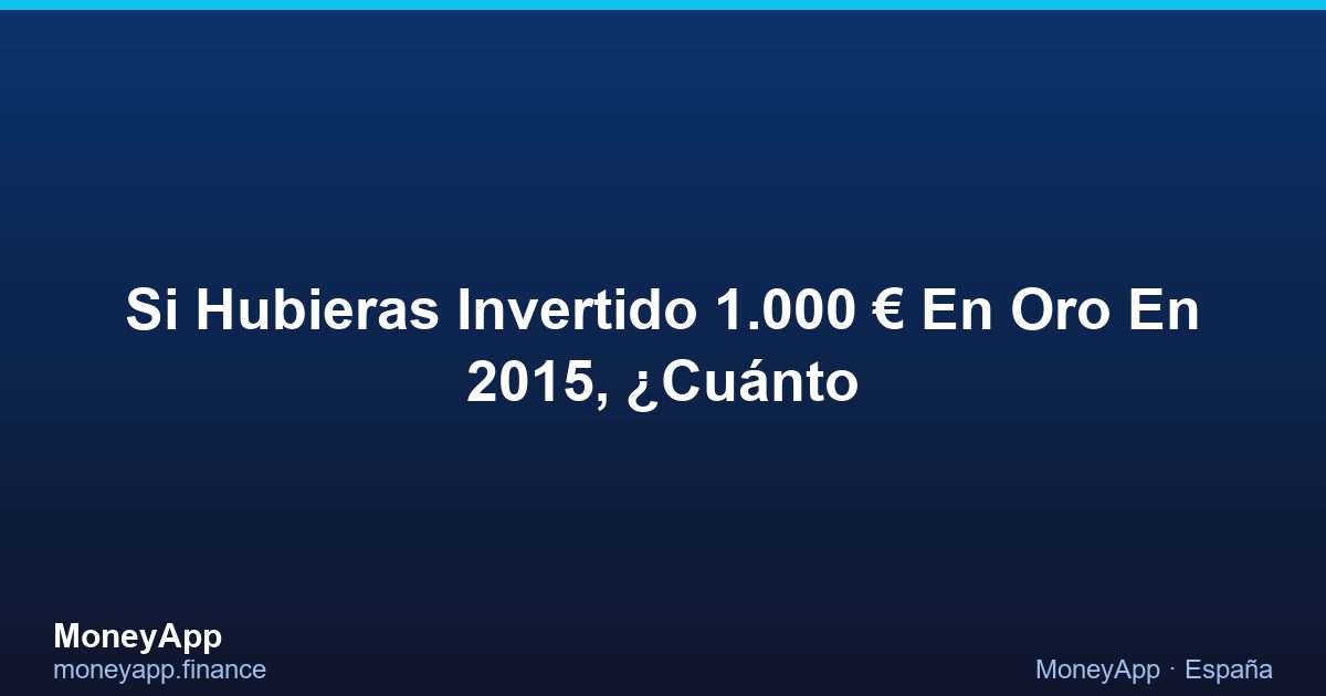 Si Hubieras Invertido 1.000 € En Oro En 2015, ¿CuáNto