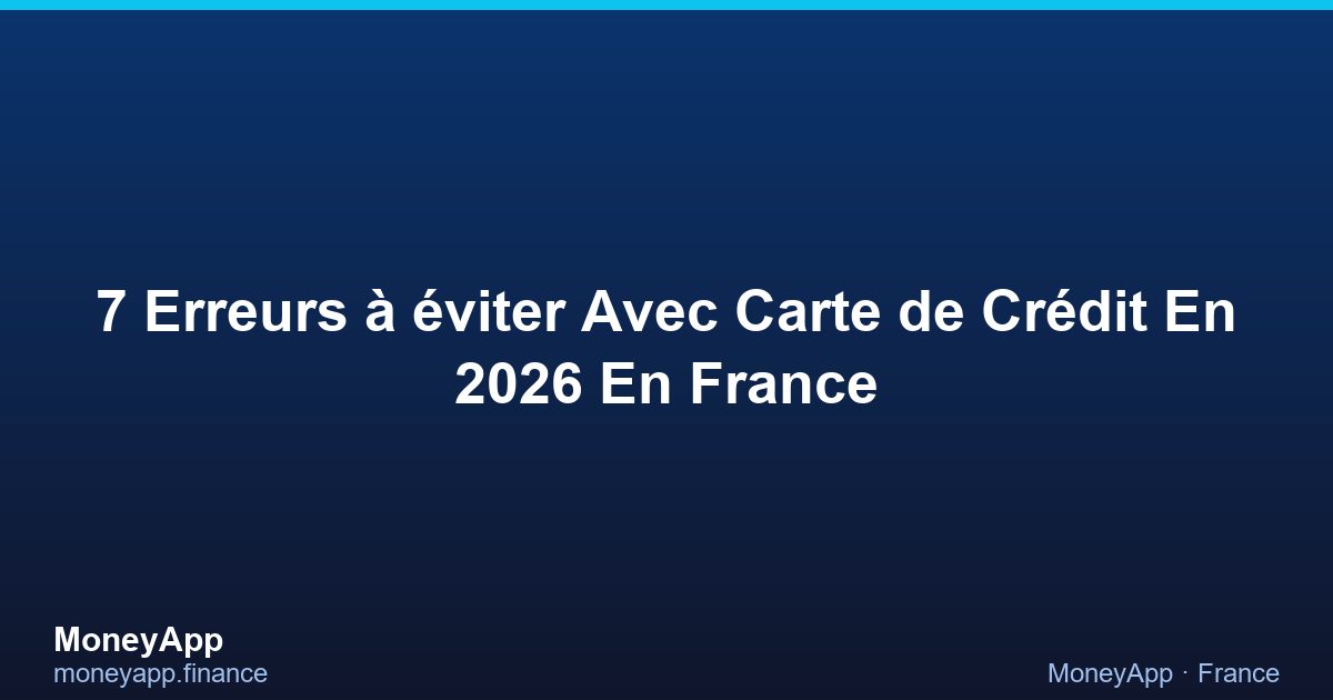 7 Erreurs à éViter Avec Carte De CréDit En 2026 En France