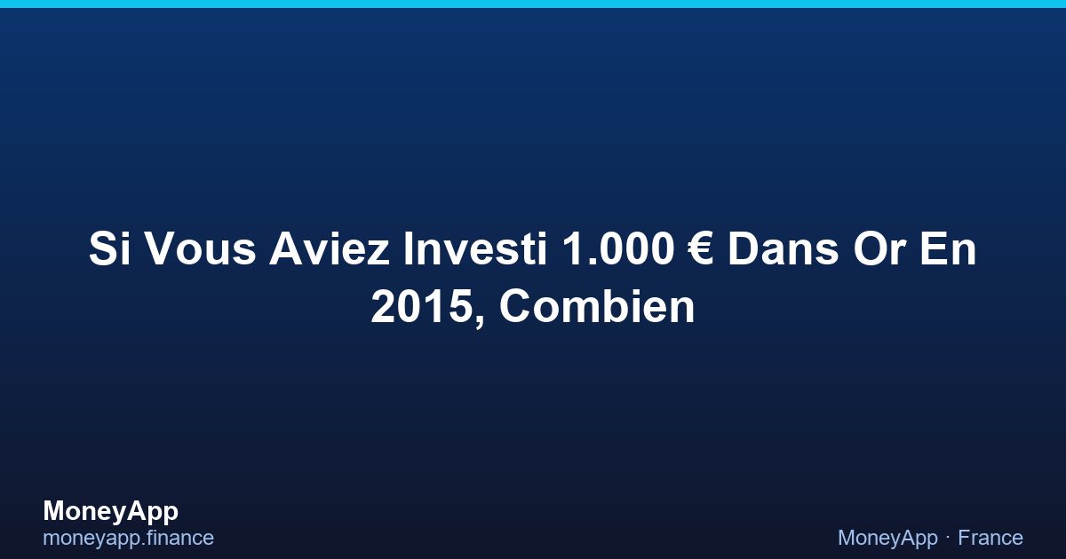 Si Vous Aviez Investi 1.000 € Dans Or En 2015, Combien