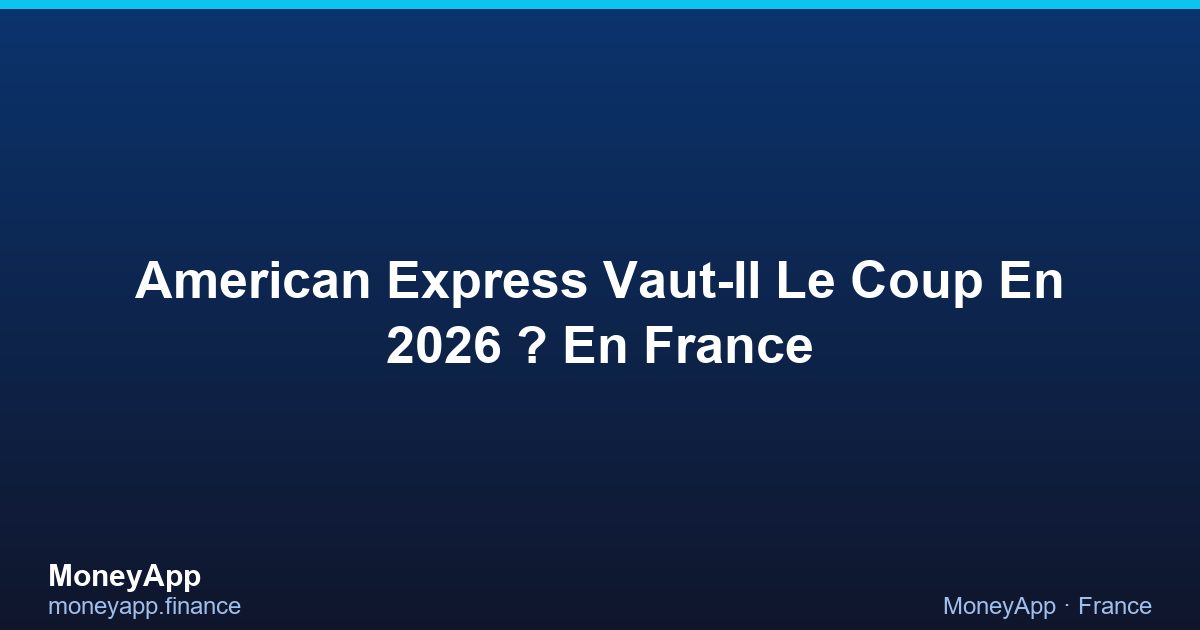 American Express Vaut-Il Le Coup En 2026 ? En France