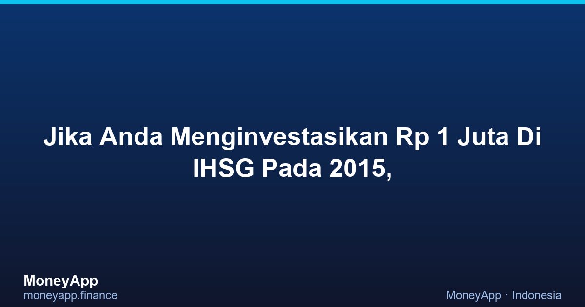 Jika Anda Menginvestasikan Rp 1 Juta Di IHSG Pada 2015,