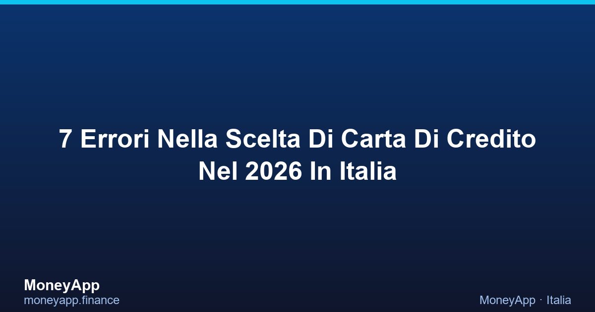 7 Errori Nella Scelta Di Carta Di Credito Nel 2026 In Italia