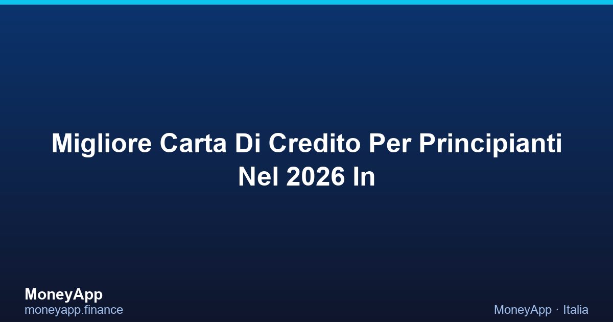 Migliore Carta Di Credito Per Principianti Nel 2026 In