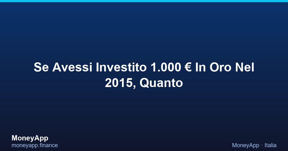 Se Avessi Investito 1.000 € In Oro Nel 2015, Quanto