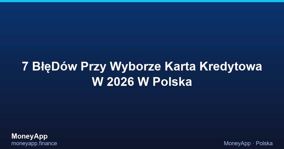 7 BłęDóW Przy Wyborze Karta Kredytowa W 2026 W Polska