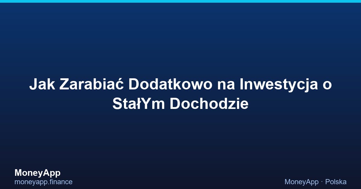 Jak Zarabiać Dodatkowo Na Inwestycja O StałYm Dochodzie