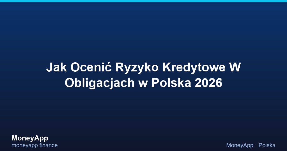 Jak Ocenić Ryzyko Kredytowe W Obligacjach w Polska 2026