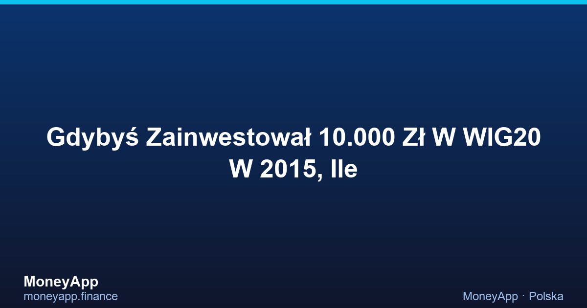 Gdybyś Zainwestował 10.000 Zł W WIG20 W 2015, Ile