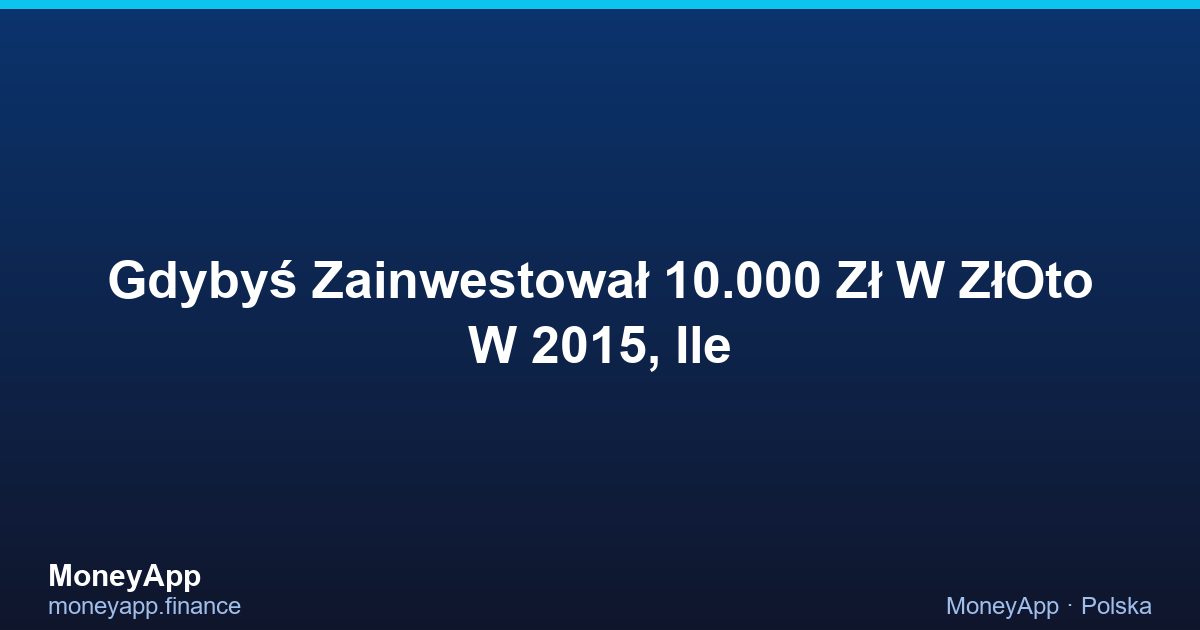 Gdybyś Zainwestował 10.000 Zł W ZłOto W 2015, Ile