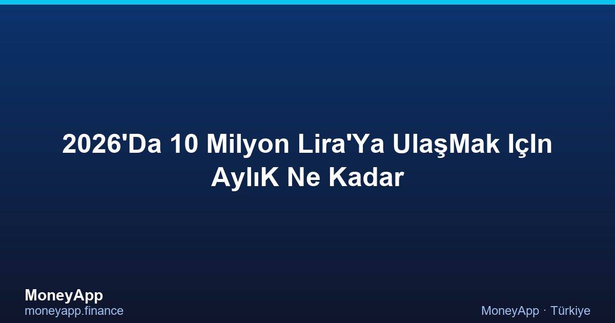 2026'Da 10 Milyon Lira'Ya UlaşMak IçIn AylıK Ne Kadar