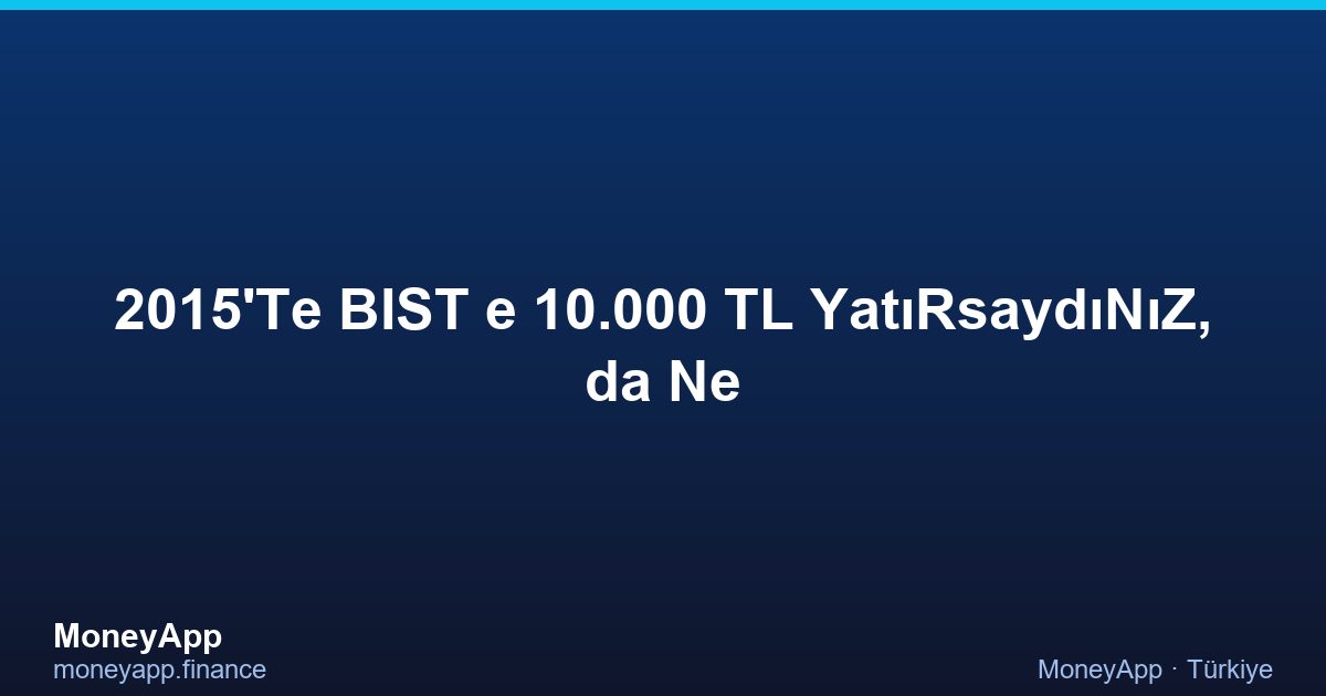 2015'Te BIST 100'E 10.000 TL YatıRsaydıNıZ, 2026'Da Ne